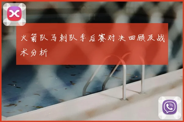 火箭队马刺队季后赛对决回顾及战术分析