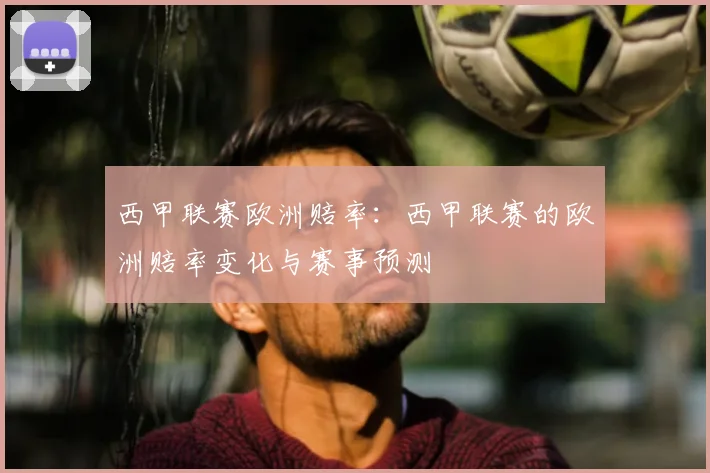西甲联赛欧洲赔率：西甲联赛的欧洲赔率变化与赛事预测