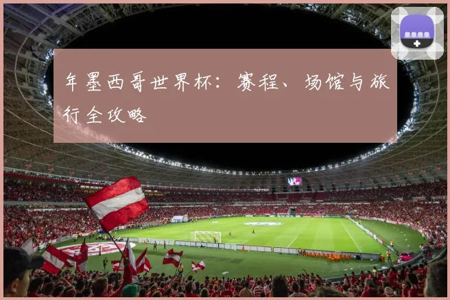 年墨西哥世界杯:赛程、场馆与旅行全攻略