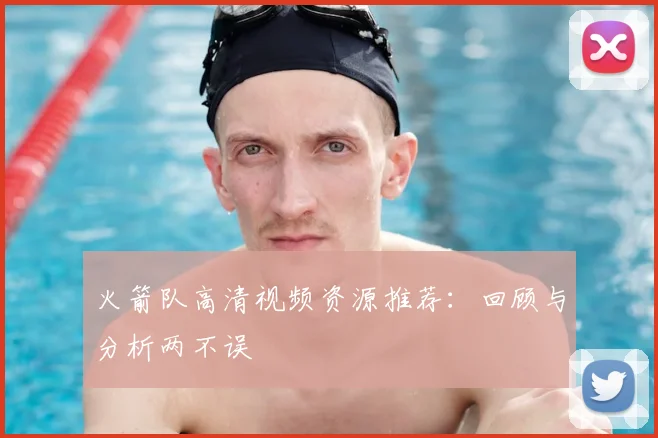 火箭队高清视频资源推荐：回顾与分析两不误