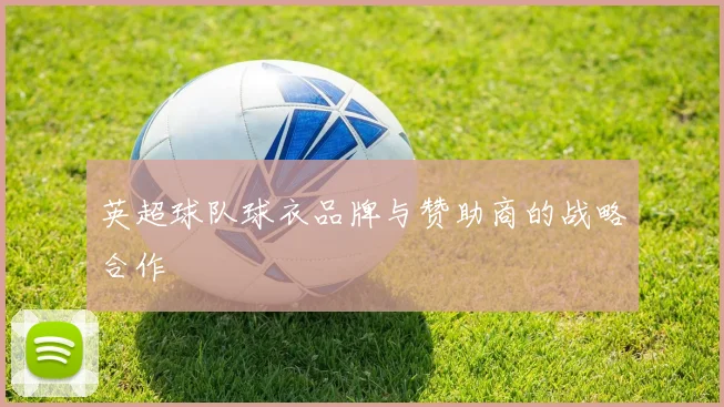 英超球队球衣品牌与赞助商的战略合作